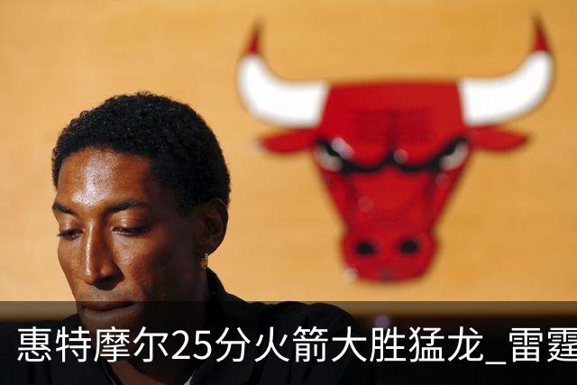 惠特摩尔25分火箭大胜猛龙 雷霆送猛龙6连败